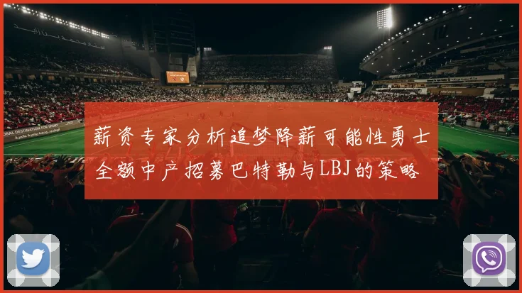 薪资专家分析追梦降薪可能性勇士全额中产招募巴特勒与LBJ的策略