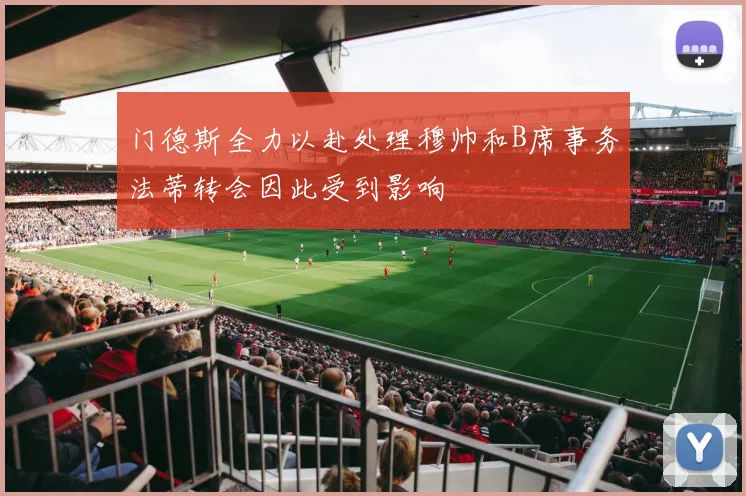 门德斯全力以赴处理穆帅和B席事务法蒂转会因此受到影响