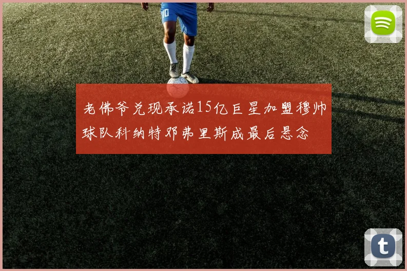 老佛爷兑现承诺15亿巨星加盟穆帅球队科纳特邓弗里斯成最后悬念