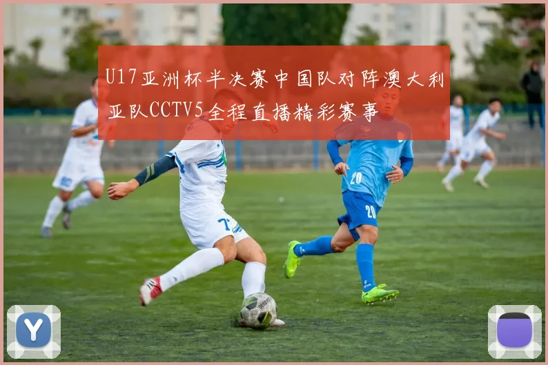 U17亚洲杯半决赛中国队对阵澳大利亚队CCTV5全程直播精彩赛事