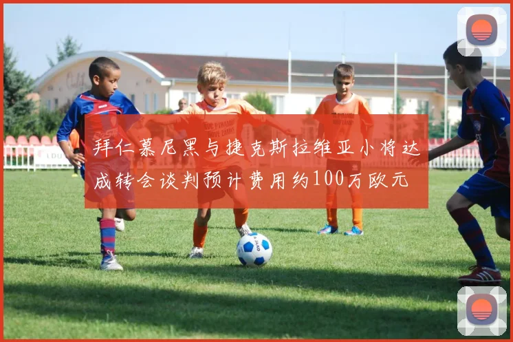 拜仁慕尼黑与捷克斯拉维亚小将达成转会谈判预计费用约100万欧元