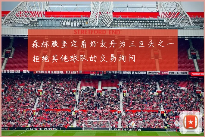 森林狼坚定看好麦丹为三巨头之一拒绝其他球队的交易询问