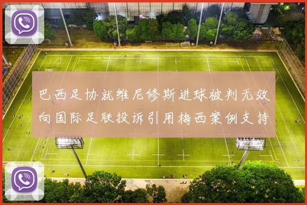 巴西足协就维尼修斯进球被判无效向国际足联投诉引用梅西案例支持
