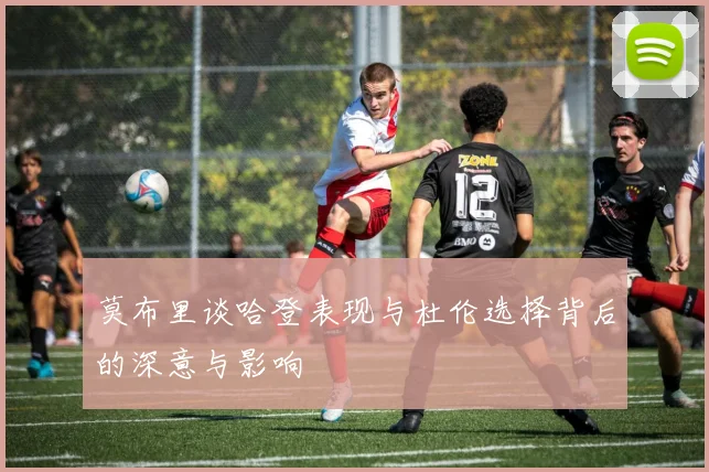 莫布里谈哈登表现与杜伦选择背后的深意与影响