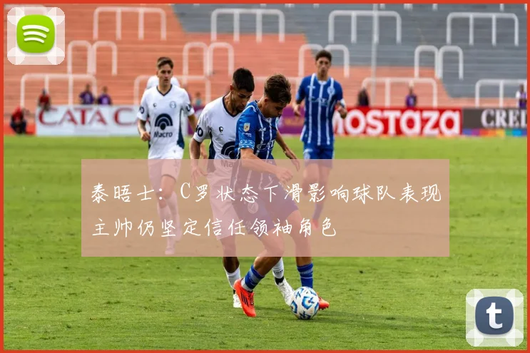 泰晤士：C罗状态下滑影响球队表现主帅仍坚定信任领袖角色