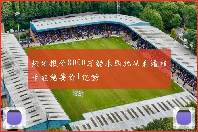 热刺报价8000万镑求购托纳利遭纽卡拒绝要价1亿镑