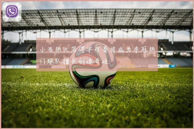 小洛热火若得字母哥将成为夺冠热门球队擅长创造奇迹