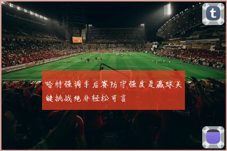 哈特强调季后赛防守强度是赢球关键挑战绝非轻松可言