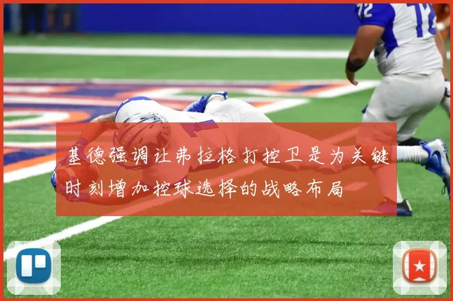基德强调让弗拉格打控卫是为关键时刻增加控球选择的战略布局
