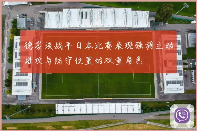 德容谈战平日本比赛表现强调主动进攻与防守位置的双重角色