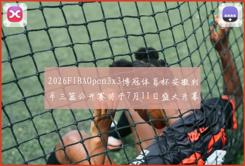 2026FIBAOpen3x3博冠体育杯安徽利辛三篮公开赛将于7月11日盛大开幕